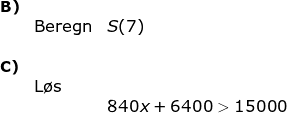 \begin{array}{lllll} \small\textbf{B)}\\&\textup{Beregn}& S(7)\\\\ \small\textbf{C)}\\& \textup{L\o s}\\&& 840x+6400>15000 \end{array}