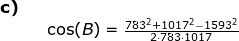 \begin{array}{lllll} \textbf{c)}\\&& \cos(B)=\frac{783^2+1017^2-1593^2}{2\cdot 783\cdot 1017} \end{array}