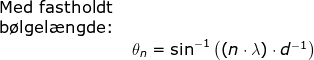 \begin{array}{lllll}& \textup{Med fastholdt }\\& \textup{b\o lgel\ae ngde:}\\&& \theta _n=\sin^{-1}\left ( \left ( n\cdot \lambda \right )\cdot d^{-1} \right ) \end{array}