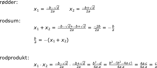 \begin{array}{llllll} &\textup{r\o dder:}\\&& x_1=\frac{-b-\sqrt{d}}{2a}\qquad x_2=\frac{-b+\sqrt{d}}{2a}\\\\& \textup{rodsum:}\\&& x_1+x_2=\frac{-b-\sqrt{d}+-b+\sqrt{d}}{2a}=\frac{-2b}{2a}=-\frac{b}{a}\\\\&& \frac{b}{a}=-(x_1+x_2)\\\\\\& \textup{rodprodukt:}\\&& x_1\cdot x_2=\frac{-b-\sqrt{d}}{2a}\cdot \frac{-b+\sqrt{d}}{2a}=\frac{b^2-d}{4a\cdot a}=\frac{b^2-(b^2-4a\cdot c)}{4a\cdot a}=\frac{4a\cdot c}{4a\cdot a}=\frac{c}{a} \end{array}