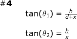 \begin{array}{llllll} \mathbf{\#4}\\ && \tan(\theta_1)=\frac{h}{d+x}\\\\&& \tan(\theta_2)=\frac{h}{x} \end{array}