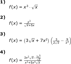 \begin{array}{llllll} \textbf{1)}\\& f(x)=x^3\cdot \sqrt{x}\\\\ \textbf{2)}\\& f(x)=\frac{x^3}{\sqrt{x}+5x }\\\\ \textbf{3)}\\& f(x)=\left (3\sqrt{x}+7x^2 \right )\left ( \frac{3}{2\sqrt{x}}-\frac{9}{x^3} \right )\\\\ \textbf{4)}\\&\large f(x)=\frac{3x^2\sqrt{x}-\frac{7x^5}{\sqrt{x}}}{x^3+5x^4\sqrt{x}} \end{array}
