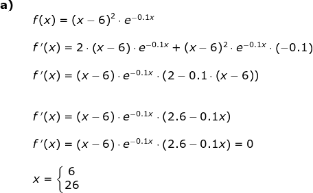 \begin{array}{llllll} \textbf{a)}\\&& f(x)=\left ( x-6 \right )^2\cdot e^{-0.1x}\\\\&& f{\, }'(x)=2\cdot \left ( x-6 \right )\cdot e^{-0.1x}+(x-6)^2\cdot e^{-0.1x}\cdot \left ( -0.1 \right )\\\\&& f{\, }'(x)=\left ( x-6 \right )\cdot e^{-0.1x}\cdot \left ( 2-0.1\cdot \left ( x-6 \right ) \right )\\\\\\&& f{\, }'(x)=\left ( x-6 \right )\cdot e^{-0.1x}\cdot\left ( 2.6-0.1x \right )\\\\&& f{\, }'(x)=\left ( x-6 \right )\cdot e^{-0.1x}\cdot\left ( 2.6-0.1x \right )=0\\\\&& x=\left\{\begin{matrix} 6\\26 \end{matrix}\right. \end{array}