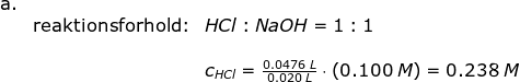 \begin{array}{llllll} \textup{a.}\\& \textup{reaktionsforhold:}&HCl:NaOH=1:1\\\\&& c_{HCl}=\frac{0.0476\;L}{0.020\;L}\cdot \left ( 0.100\;M \right )=0.238\;M \end{array}