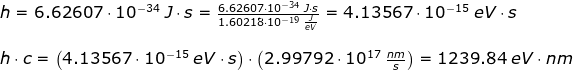 \begin{array}{llllll} h=6.62607\cdot 10^{-34}\;J\cdot s=\frac{6.62607\cdot 10^{-34}\;J\cdot s}{1.60218\cdot 10^{-19}\;\frac{J}{eV}}=4.13567\cdot 10^{-15}\;eV\cdot s\\\\ h\cdot c=\left ( 4.13567\cdot 10^{-15}\;eV\cdot s \right )\cdot \left (2.99792\cdot 10^{17} \;\frac{nm}{s} \right )=1239.84\;eV\cdot nm \end{array}