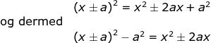 \begin{array}{llllll}&& \left ( x\pm a \right )^2=x^2\pm 2ax+a^2\\&\textup{og dermed}\\&& \left ( x\pm a \right )^2-a^2=x^2\pm 2ax \end{array}