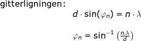 \begin{array}{llllll}&\textup{gitterligningen:}\\&& d\cdot \sin(\varphi_n)=n\cdot \lambda\\\\&& \varphi_n=\sin^{-1}\left ( \frac{n\cdot \lambda}{d} \right ) \end{array}