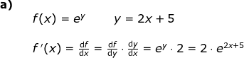 \begin{array}{llllll}\small \textbf{a)}\\& & \large f(x)=e^y\qquad y=2x+5\\\\&& f{\, }'(x)=\frac{\mathrm{d} f}{\mathrm{d} x}=\frac{\mathrm{d} f}{\mathrm{d} y}\cdot \frac{\mathrm{d} y}{\mathrm{d} x}=e^y\cdot 2=2\cdot e^{2x+5} \end{array}