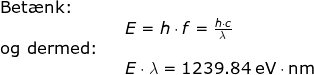 \begin{array}{lllllll} \textup{Bet\ae nk:}\\&& E=h \cdot f=\frac{h\cdot c}{\lambda}\\ \textup{og dermed:}\\&&E\cdot \lambda=1239.84\;\mathrm{eV\cdot nm} \end{array}