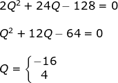 \begin{array}{lllllll} 2Q^2+24Q-128=0\\\\Q^2+12Q-64=0\\\\ Q=\left\{\begin{matrix} -16\\ 4 \end{matrix}\right. \end{array}