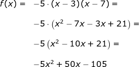 \begin{array}{lllllll} f(x)=&-5\cdot (x-3)\left (x-7 \right )=\\\\&-5\cdot \left ( x^2-7x-3x+21 \right) =\\\\&-5\left(x^2-10x+21 \right )=\\\\&-5x^2+50x-105 \end{array}