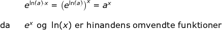 \begin{array}{lllllll}&& e^{\ln(a)\cdot x}=\left (e^{\ln(a)} \right )^x=a^x\\\\ \textup{da}&&e^x\textup{ og }\ln(x)\textup{ er hinandens omvendte funktioner} \end{array}