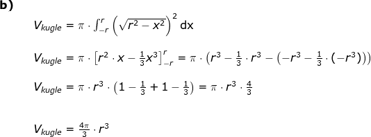 \begin{array}{lllllll}\textbf{b)}\\&& V_{kugle}=\pi\cdot \int_{-r}^{r}\left ( \sqrt{r^2-x^2} \right )^2\mathrm{dx}\\\\&& V_{kugle}=\pi\cdot \left [ r^2\cdot x-\frac{1}{3}x^3 \right ]_{-r}^{r}=\pi\cdot \left ( r^3-\frac{1}{3}\cdot r^3-\left ( -r^3-\frac{1}{3} \cdot (-r^3)\right ) \right )\\\\ &&V_{kugle}=\pi\cdot r^3\cdot \left ( 1-\frac{1}{3}+1-\frac{1}{3} \right )=\pi\cdot r^3\cdot\frac{4}{3}\\\\\\&& V_{kugle}=\frac{4\pi}{3}\cdot r^3 \end{array}