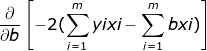 \frac{\partial }{\partial b }\left [ -2(\sum_{i=1}^{m}yixi-\sum_{i=1}^{m}bxi) \right ]