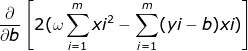 \frac{\partial }{\partial b }\left [ 2(\omega \sum_{i=1}^{m}xi^{2}-\sum_{i=1}^{m}(yi-b)xi) \right ]