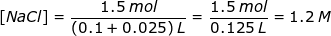 \small \begin{align*} [NaCl] &= \frac{1.5\;mol}{(0.1+0.025)\;L}=\frac{1.5\;mol}{0.125\;L}=1.2\;M \end{align*}