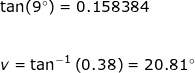 \small \begin{array}{lllll} \tan(9\degree)=0.158384\\\\\\ v=\tan^{-1}\left ( 0.38 \right )=20.81\degree \end{array}