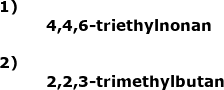 \small \begin{array}{lllll} \textbf{1)}\\&& \small \textbf{4,4,6-triethylnonan}\\\\\textbf{2)}\\&& \textbf{2,2,3-trimethylbutan} \end{array}