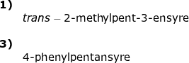 \small \begin{array}{lllll} \textbf{1)}\\&trans-\textup{2-methylpent-3-ensyre}\\\\ \textbf{3)}\\& \textup{4-phenylpentansyre} \end{array}
