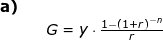 \small \begin{array}{lllll} \textbf{a)}\\&& G=y\cdot \frac{1-\left ( 1+r \right )^{-n}}{r}\\\\\\ \end{array}