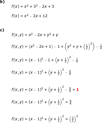 \small \begin{array}{lllll} \textbf{b)}\\&& f(x)=x^2+3^2-2x+3\\\\&& f(x)=x^2-2x+12\\\\\\ \textbf{c)}\\&& f(x,y)=x^2-2x+y^2+y\\\\&& f(x,y)=\left (x^2-2x +1 \right )-1+\left (y^2+y +\left ( \frac{1}{2} \right )^2 \right )-\frac{1}{4}\\\\&& f(x,y)=\left ( x-1 \right )^2-1+\left ( y+\frac{1}{2} \right )^2-\frac{1}{4}\\\\&& f(x,y)=\left ( x-1 \right )^2+\left ( y+\frac{1}{2} \right )^2-\frac{5}{4}\\\\\\&& f(x,y)=\left ( x-1 \right )^2+\left ( y+\frac{1}{2} \right )^2-\frac{5}{4}=\mathbf{{\color{Red} 1}}\\\\&& f(x,y)=\left ( x-1 \right )^2+\left ( y+\frac{1}{2} \right )^2=\frac{9}{4}\\\\\\&& f(x,y)=\left ( x-1 \right )^2+\left ( y+\frac{1}{2} \right )^2=\left ( \frac{3}{2} \right )^2 \end{array}