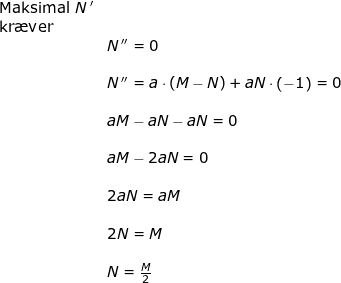 \small \begin{array}{lllll} \textup{Maksimal }N{\, }'\\ \textup{kr\ae ver }\\&N{\, }''=0\\\\& N{\, }''=a\cdot (M-N)+aN\cdot \left ( -1 \right )=0\\\\& aM-aN-aN=0\\\\& aM-2aN=0\\\\& 2aN=aM\\\\& 2N=M\\\\& N=\frac{M}{2} \end{array}