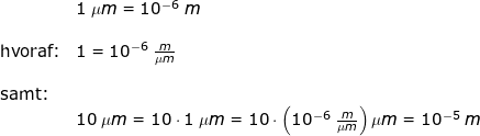 \small \begin{array}{lllll}&& 1\;\mu m=10^{-6}\;m\\\\&\textup{hvoraf:}& 1=10^{-6}\;\frac{m}{\mu m}&\\\\&\textup{samt:}\\&& 10\;\mu m=10\cdot 1\;\mu m=10\cdot \left (10^{-6}\;\frac{m}{\mu m} \right )\mu m=10^{-5}\;m \end{array}