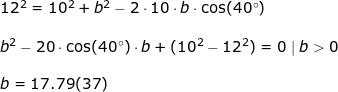 \small \begin{array}{lllll}&& 12^2=10^2+b^2-2\cdot 10\cdot b\cdot \cos(40\degree)\\\\&& b^2-20\cdot \cos(40\degree)\cdot b+(10^2-12^2)=0\mid b>0\\\\&& b=17.79(37) \end{array}