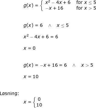 \small \begin{array}{lllll}&& g(x)=\left\{\begin{array}{lll} x^2-4x+6&\textup{ for }x\leq5\\ -x+16&\textup{ for }x>5 \end{array}\right.\\\\\\&& g(x)=6\quad \wedge\quad x\leq 5\\\\&& x^2-4x+6=6\\\\&& x=0\\\\\\&& g(x)=-x+16=6\quad \wedge\quad x>5\\\\&& x=10\\\\\\ & \textup{L\o sning:}\\&& x=\left\{\begin{matrix} 0\\10 \end{matrix}\right. \end{array}