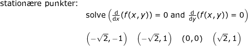 \small \begin{array}{lllll}&\textup{station\ae re punkter:}\\&& \textup{solve}\left ( \frac{\mathrm{d} }{\mathrm{d} x}(f(x,y))=0\textup{ and } \frac{\mathrm{d} }{\mathrm{d} y}(f(x,y))=0 \right )\\\\&& \left ( -\sqrt{2},-1 \right )\quad \left ( -\sqrt{2},1 \right )\quad \left ( 0,0 \right )\quad \left ( \sqrt{2},1 \right ) \end{array}
