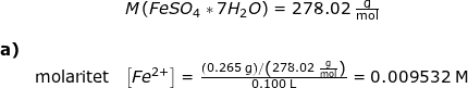 \small \begin{array}{llllll} && M\left ( FeSO_4*7H_2O \right )=278.02\;\mathrm{\frac{g}{mol}}\\\\ \textbf{a)}\\&\textup{molaritet}&\left [Fe^{2+} \right ]=\frac{\left (0.265\;\mathrm{g} \right )/\left (278.02\;\mathrm{\frac{g}{mol}} \right )}{0.100\;\mathrm{L}}=0.009532\;\mathrm{M} \end{array}