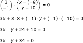 \small \begin{array}{llllll} \begin{pmatrix} 3\\-1 \end{pmatrix}\cdot \begin{pmatrix} x-(-8)\\y-10 \end{pmatrix}=0\\\\ 3x+3\cdot 8+(-1)\cdot y+(-1)\cdot (-10)=0\\\\ 3x-y+24+10=0\\\\ 3x-y+34=0 \end{}