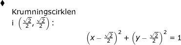 \small \begin{array}{llllll} \blacklozenge\\& \textup{Krumningscirklen }\\& \textup{i }\left ( \frac{\sqrt{2}}{2}, \frac{\sqrt{2}}{2} \right )\textup{:}\\&& \left (x-\frac{\sqrt{2}}{2} \right )^2+\left (y-\frac{\sqrt{2}}{2} \right )^2=1 \end{array}