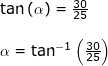 \small \begin{array}{llllll} \tan\left ( \alpha \right )=\frac{30}{25}\\\\ \alpha=\tan^{-1}\left ( \frac{30}{25} \right ) \end{array}