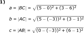 \small \begin{array}{llllll} \textbf{1)}\\& a=\left | BC \right |=\sqrt{(5-0)^2+(3-6)^2}\\\\& b=\left | AC \right |=\sqrt{(5-(-3))^2+(3-1)^2}\\\\& c=\left | AB\right |=\sqrt{(0-(-3))^2+(6-1)^2} \end{array}