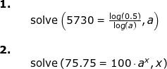 \small \begin{array}{llllll} \textbf{1.}\\&& \textup{solve}\left ( 5730=\frac{\log(0.5)}{\log(a)},a \right )\\\\ \textbf{2.}\\&& \textup{solve}\left (75.75= 100\cdot a^x,x \right ) \end{array}