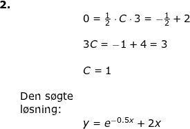 \small \begin{array}{llllll} \textbf{2.}\\&&0= \frac{1}{2}\cdot C\cdot 3=-\frac{1}{2}+2\\\\&&3C=-1+4=3\\\\&&C=1\\\\&\textup{Den s\o gte}\\&\textup{l\o sning:}\\&&y=e^{-0.5x}+2x \end{array}