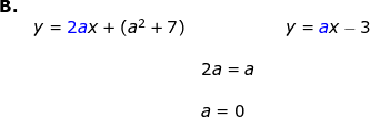 \small \begin{array}{llllll} \textbf{B.}\\&y={\color{Blue} 2a}x+(a^2+7)&&&y={\color{Blue} a}x-3\\\\&& 2a=a\\\\&& a=0 \end{array}