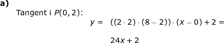 \small \begin{array}{llllll} \textbf{a)}\\& \textup{Tangent i }P(0,2)\textup{:}\\&&y=&(\left(2\cdot2 \right )\cdot(8-2))\cdot(x-0)+2=\\\\&&&24x+2 \end{array}\tfrac{}{}
