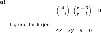 \small \begin{array}{llllll} \textbf{a)}\\&& \begin{pmatrix} 4\\-3 \end{pmatrix}\cdot \begin{pmatrix} x-3\\ y-1 \end{pmatrix}=0\\\\&\textup{Ligning for linjen:}\\&& 4x-3y-9=0 \end{array}