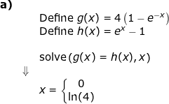 \small \begin{array}{llllll} \textbf{a)}\\&&\textup{Define }g(x)=4\left ( 1-e^{-x} \right )\\&&\textup{Define }h(x)=e^{x} -1\\\\&&\textup{solve}\left ( g(x)=h(x),x \right )\\&\Downarrow\\&& x=\left\{\begin{matrix} 0\\\ln(4) \end{matrix}\right. \end{array}