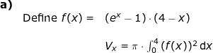 \small \begin{array}{llllll} \textbf{a)}\\&\textup{Define }f(x)=&(e^x-1)\cdot \left (4-x \right )\\\\&& V_x=\pi\cdot \int_{0}^{4}\,(f(x))^2 \, \mathrm{d}x \end{array}