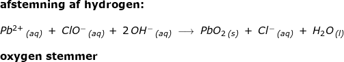 \small \begin{array}{llllll} \textbf{afstemning af hydrogen:}\\\\ Pb{^{^{2+}}}\,_{\textit{(aq)}}\;+\;ClO{^-}\,_{\textit{(aq)}}\,+\;2\,OH^-\,_{\textit{(aq)}}\;\longrightarrow \;PbO_2\,_{\textit{(s)}}\;+\;Cl{^-}\,_{\textit{(aq)}}\;+\;H_2O\,_{\textit{(l)}}\\\\ \textbf{oxygen stemmer} \end{array}