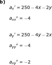 \small \begin{array}{llllll} \textbf{b)}\\& a_x{}'=250-4x-2y\\\\& a_{xx}{}''=-4\\\\\\& a_y{}'=250-4y-2x\\\\& a_{yy}{}''=-4\\\\\\& a_{xy}{}''=-2 \end{array}