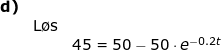 \small \begin{array}{llllll} \textbf{d)}\\&\textup{L\o s}\\&& 45=50-50\cdot e^{-0.2t} \end{}