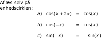 \small \begin{array}{llllll} \textup{Afl\ae s selv p\aa}\\ \textup{enhedscirklen:}\\& a)&\cos(x+2\pi)&=&\cos(x)\\\\& b)&\cos(-x)&=&\cos(x)\\\\& c)&\sin(-x)&=&{\color{Red} -}\sin(x) \end{array}