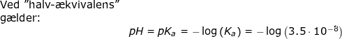 \small \begin{array}{llllll} \textup{Ved "halv-\ae kvivalens"}\\ \textup{g\ae lder:}\\& pH=pK_a=-\log\left ( K_a \right )=-\log\left ( 3.5\cdot 10^{-8} \right ) \end{array}