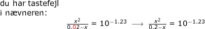 \small \begin{array}{llllll} \textup{du har tastefejl}\\ \textup{i n\ae vneren:}\\& \frac{x^2}{0.{\color{Red} 0}2-x}=10^{-1.23}\;\longrightarrow \;\frac{x^2}{0.2-x}=10^{-1.23} \end{array}