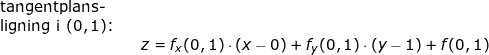 \small \begin{array}{llllll} \textup{tangentplans-}\\ \textup{ligning i }(0,1)\textup{:}\\&& z=f_x(0,1)\cdot (x-0)+f_y(0,1)\cdot (y-1)+f(0,1) \end{array}