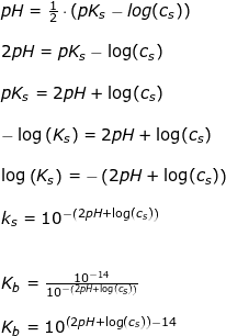 \small \begin{array}{llllll} pH=\frac{1}{2}\cdot \left ( pK_s-{log(c_s)} \right )\\\\ 2pH=pK_s-\log(c_s)\\\\ pK_s=2pH+\log(c_s)\\\\ -\log\left ( K_s \right )=2pH+\log(c_s)\\\\ \log\left ( K_s \right )=-\left (2pH+\log(c_s) \right )\\\\ k_s=10^{-\left (2pH+\log(c_s) \right )}\\\\\\ K_b=\frac{10^{-14}}{10^{-\left (2pH+\log(c_s) \right )} }\\\\ K_b=10^{\left (2pH+\log(c_s) \right )-14} \end{array}